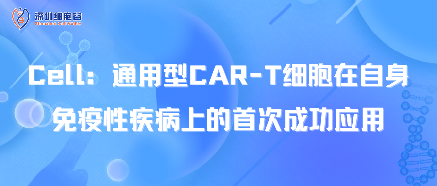  Cell：通用型CAR-T细胞在自身免疫性疾病上的首次成功应用